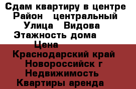 Сдам квартиру в центре › Район ­ центральный › Улица ­ Видова › Этажность дома ­ 4 › Цена ­ 15 000 - Краснодарский край, Новороссийск г. Недвижимость » Квартиры аренда   